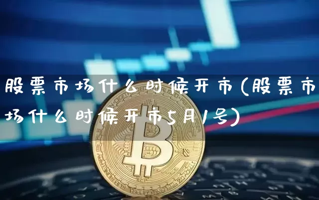 股票市场什么时候开市(股票市场什么时候开市5月1号)_https://www.jyywjc.com_上交所_第1张