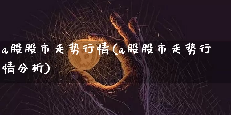 a股股市走势行情(a股股市走势行情分析)_https://www.jyywjc.com_股票趋势_第1张