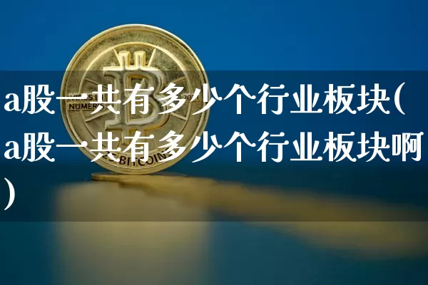 a股一共有多少个行业板块(a股一共有多少个行业板块啊)_https://www.jyywjc.com_上交所_第1张