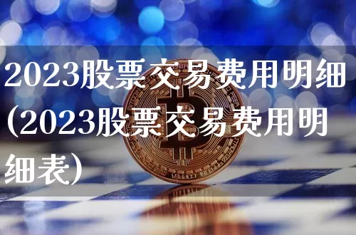 2023股票交易费用明细(2023股票交易费用明细表)_https://www.jyywjc.com_股票行情_第1张