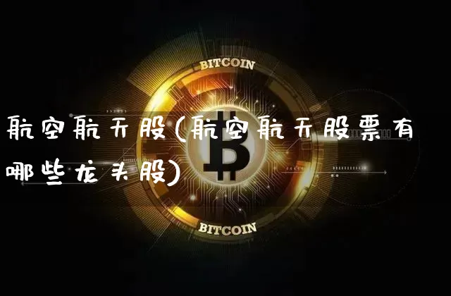 航空航天股(航空航天股票有哪些龙头股)_https://www.jyywjc.com_股票趋势_第1张