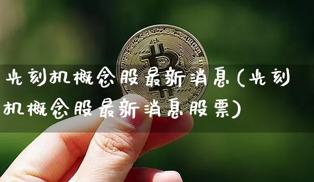 光刻机概念股最新消息(光刻机概念股最新消息股票)_https://www.jyywjc.com_股票趋势_第1张