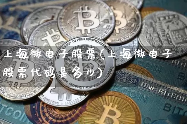 上海微电子股票(上海微电子股票代码是多少)_https://www.jyywjc.com_股票行情_第1张