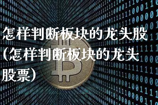 怎样判断板块的龙头股(怎样判断板块的龙头股票)_https://www.jyywjc.com_深交所_第1张
