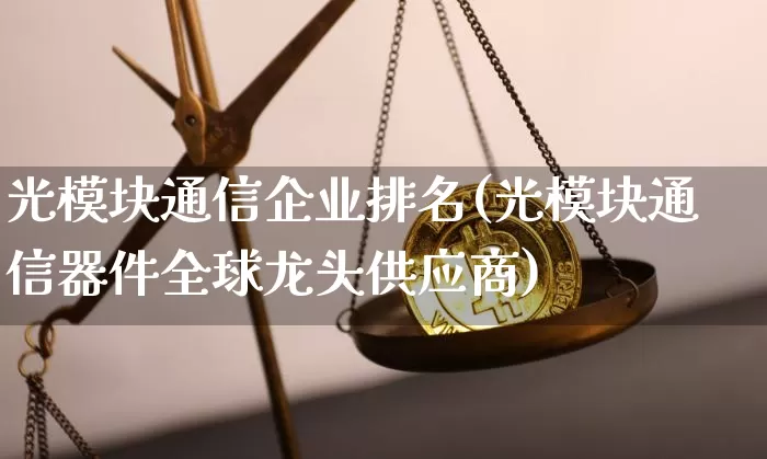 光模块通信企业排名(光模块通信器件全球龙头供应商)_https://www.jyywjc.com_股票_第1张