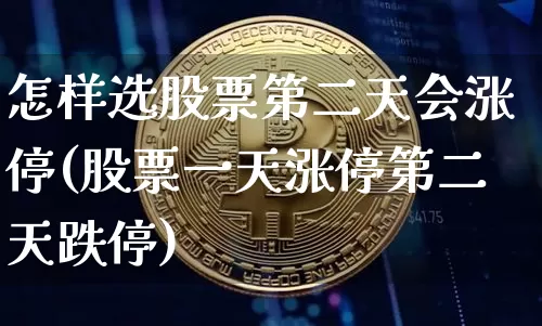 怎样选股票第二天会涨停(股票一天涨停第二天跌停)_https://www.jyywjc.com_股票趋势_第1张