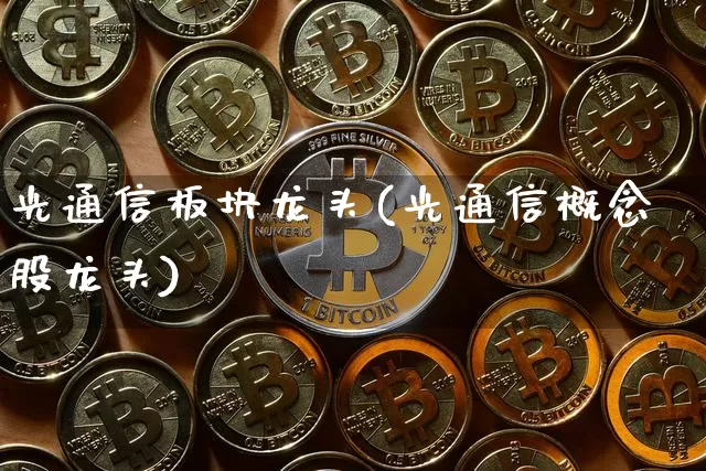 光通信板块龙头(光通信概念股龙头)_https://www.jyywjc.com_股票价格_第1张