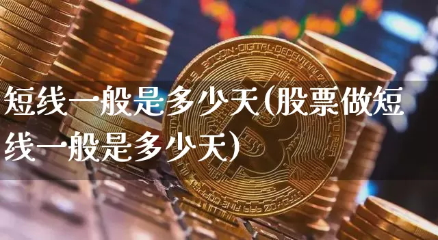短线一般是多少天(股票做短线一般是多少天)_https://www.jyywjc.com_股票行情_第1张