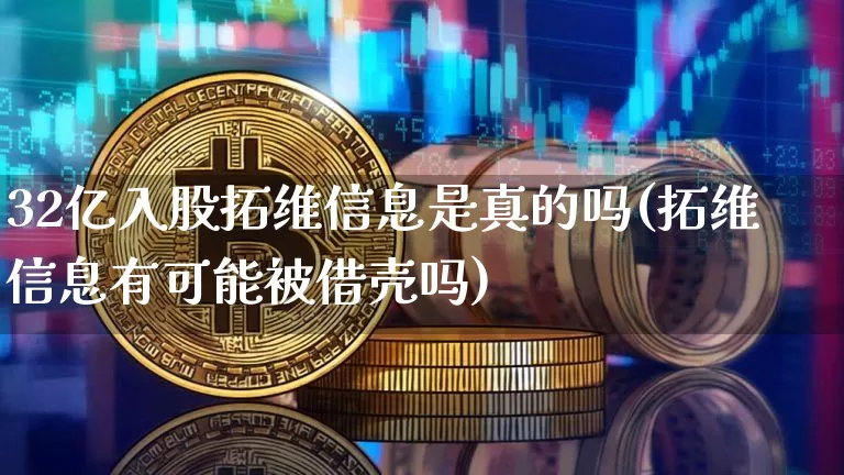 32亿入股拓维信息是真的吗(拓维信息有可能被借壳吗)_https://www.jyywjc.com_科创板_第1张