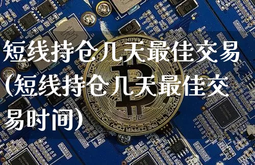 短线持仓几天最佳交易(短线持仓几天最佳交易时间)_https://www.jyywjc.com_股票行情_第1张
