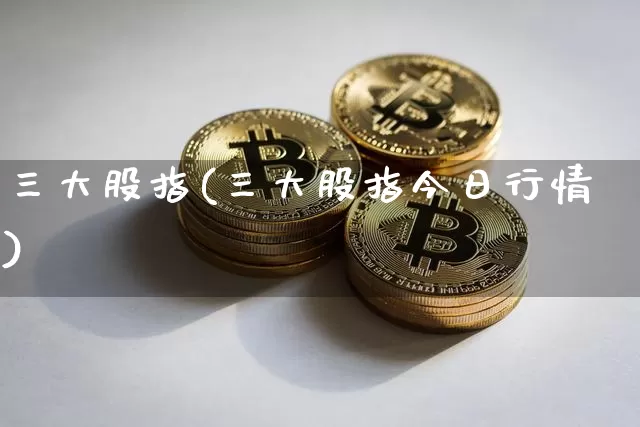 三大股指(三大股指今日行情)_https://www.jyywjc.com_上交所_第1张