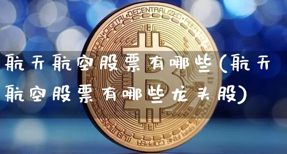 航天航空股票有哪些(航天航空股票有哪些龙头股)_https://www.jyywjc.com_股票行情_第1张