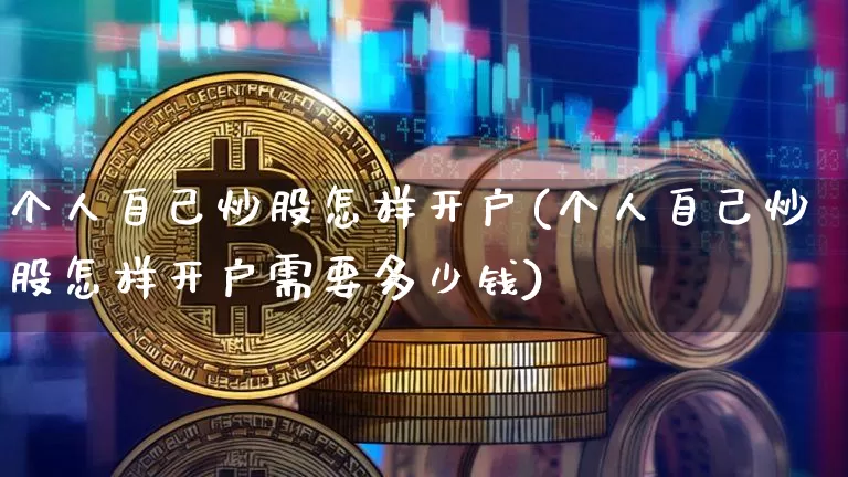 个人自己炒股怎样开户(个人自己炒股怎样开户需要多少钱)_https://www.jyywjc.com_股票价格_第1张
