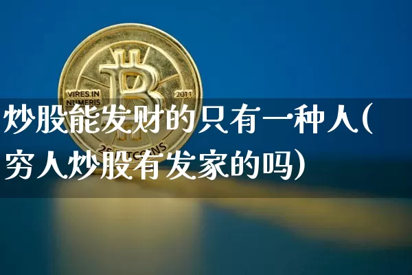 炒股能发财的只有一种人(穷人炒股有发家的吗)_https://www.jyywjc.com_创业板_第1张