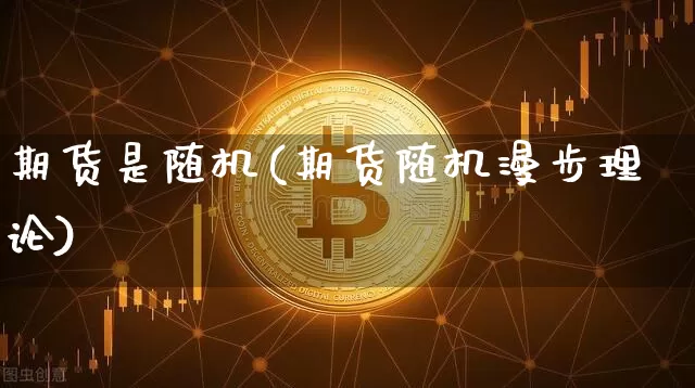期货是随机(期货随机漫步理论)_https://www.jyywjc.com_科创板_第1张