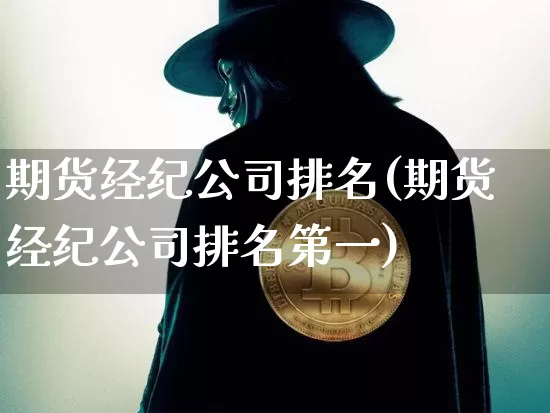 期货经纪公司排名(期货经纪公司排名第一)_https://www.jyywjc.com_上交所_第1张