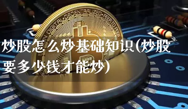 炒股怎么炒基础知识(炒股要多少钱才能炒)_https://www.jyywjc.com_股票行情_第1张