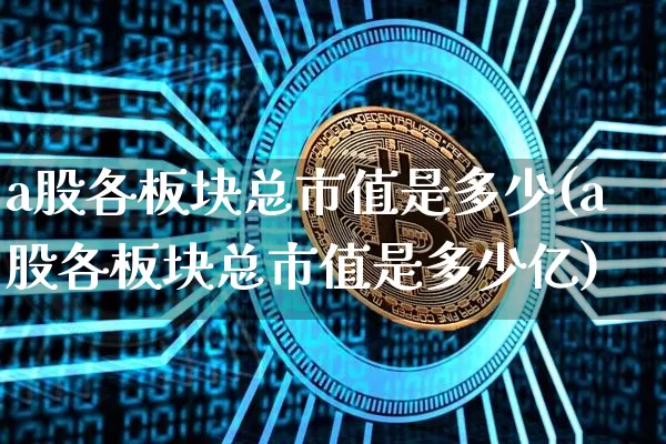 a股各板块总市值是多少(a股各板块总市值是多少亿)_https://www.jyywjc.com_上交所_第1张