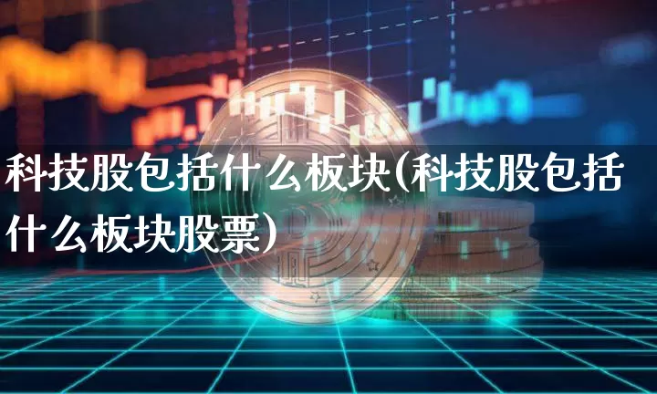 科技股包括什么板块(科技股包括什么板块股票)_https://www.jyywjc.com_上交所_第1张