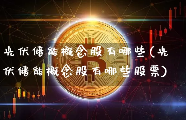 光伏储能概念股有哪些(光伏储能概念股有哪些股票)_https://www.jyywjc.com_股票_第1张