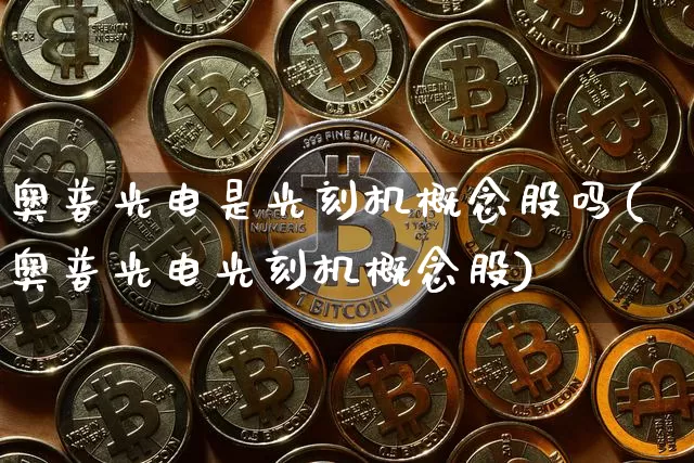 奥普光电是光刻机概念股吗(奥普光电光刻机概念股)_https://www.jyywjc.com_北交所_第1张