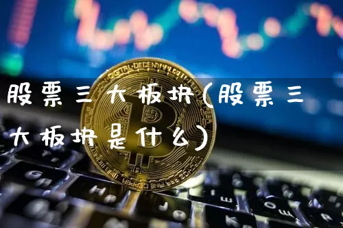 股票三大板块(股票三大板块是什么)_https://www.jyywjc.com_深交所_第1张