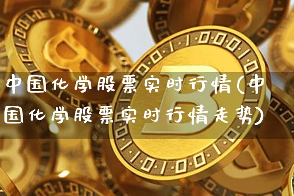 中国化学股票实时行情(中国化学股票实时行情走势)_https://www.jyywjc.com_股票_第1张