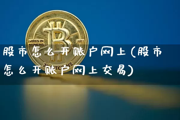 股市怎么开账户网上(股市怎么开账户网上交易)_https://www.jyywjc.com_股票行情_第1张
