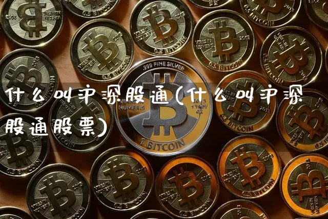 什么叫沪深股通(什么叫沪深股通股票)_https://www.jyywjc.com_股票行情_第1张