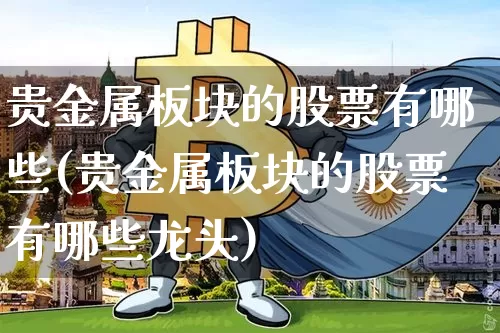 贵金属板块的股票有哪些(贵金属板块的股票有哪些龙头)_https://www.jyywjc.com_股票价格_第1张