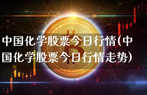 中国化学股票今日行情(中国化学股票今日行情走势)_https://www.jyywjc.com_股票_第1张