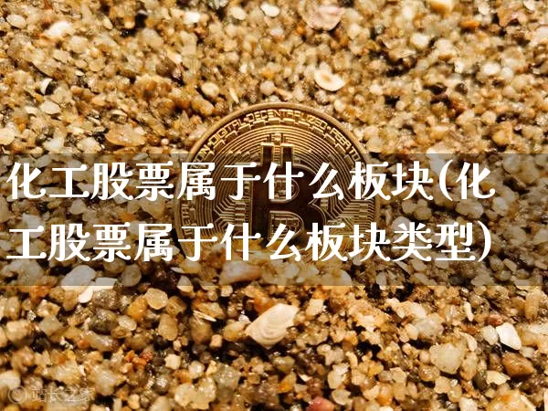 化工股票属于什么板块(化工股票属于什么板块类型)_https://www.jyywjc.com_股票_第1张