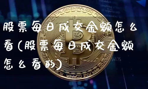 股票每日成交金额怎么看(股票每日成交金额怎么看的)_https://www.jyywjc.com_深交所_第1张