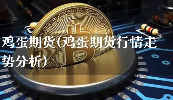 鸡蛋期货(鸡蛋期货行情走势分析)_https://www.jyywjc.com_股票趋势_第1张