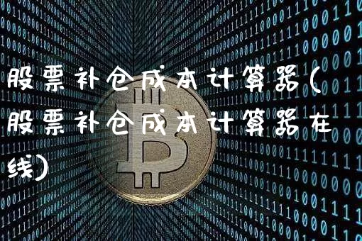 股票补仓成本计算器(股票补仓成本计算器在线)_https://www.jyywjc.com_股票板块_第1张