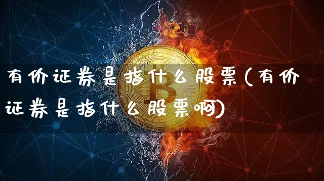 有价证券是指什么股票(有价证券是指什么股票啊)_https://www.jyywjc.com_上交所_第1张