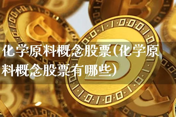化学原料概念股票(化学原料概念股票有哪些)_https://www.jyywjc.com_股票板块_第1张