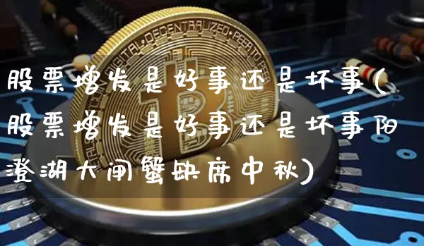 股票增发是好事还是坏事(股票增发是好事还是坏事阳澄湖大闸蟹缺席中秋)_https://www.jyywjc.com_股票板块_第1张
