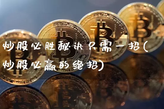 炒股必胜秘诀只需一招(炒股必赢的绝招)_https://www.jyywjc.com_股票板块_第1张