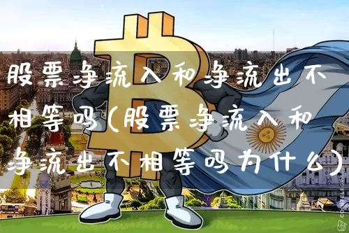 股票净流入和净流出不相等吗(股票净流入和净流出不相等吗为什么)_https://www.jyywjc.com_股票板块_第1张