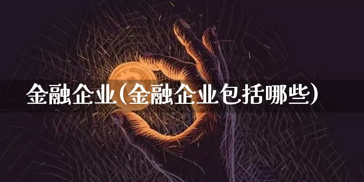 金融企业(金融企业包括哪些)_https://www.jyywjc.com_股票板块_第1张