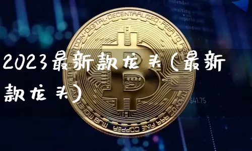2023最新款龙头(最新款龙头)_https://www.jyywjc.com_股票板块_第1张