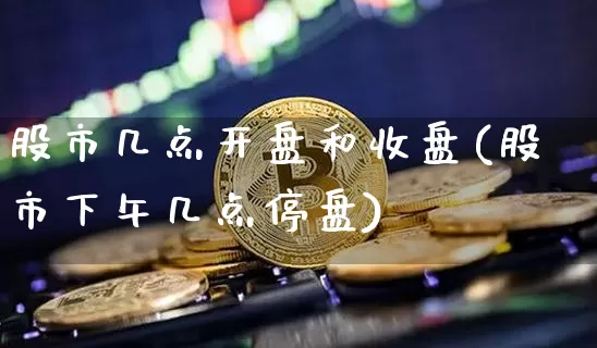 股市几点开盘和收盘(股市下午几点停盘)_https://www.jyywjc.com_科创板_第1张