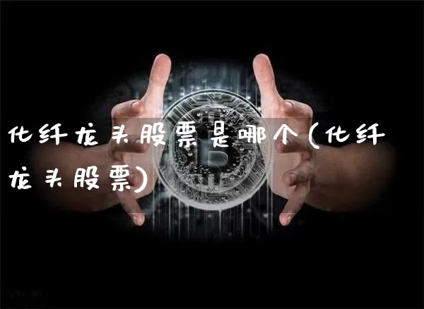 化纤龙头股票是哪个(化纤龙头股票)_https://www.jyywjc.com_股票行情_第1张