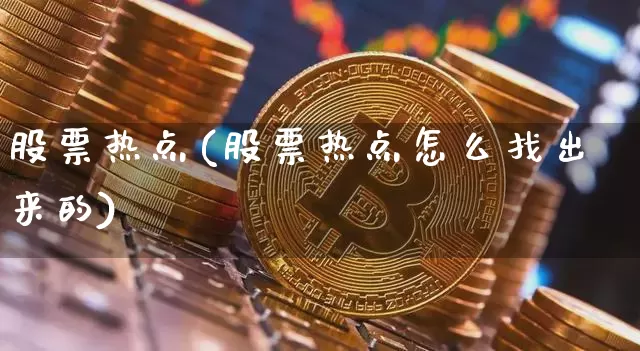 股票热点(股票热点怎么找出来的)_https://www.jyywjc.com_科创板_第1张