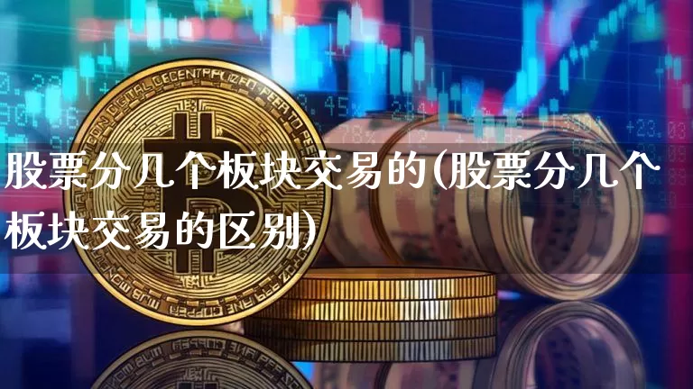 股票分几个板块交易的(股票分几个板块交易的区别)_https://www.jyywjc.com_北交所_第1张