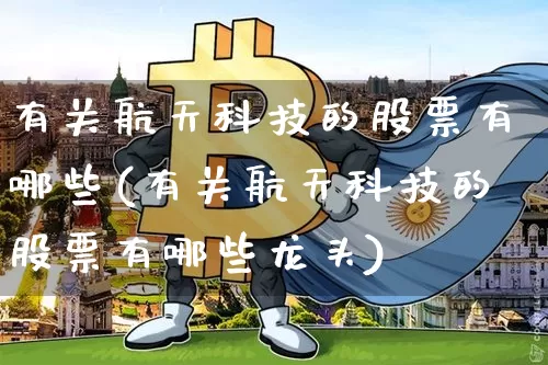 有关航天科技的股票有哪些(有关航天科技的股票有哪些龙头)_https://www.jyywjc.com_股票_第1张