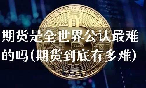 期货是全世界公认最难的吗(期货到底有多难)_https://www.jyywjc.com_股票板块_第1张