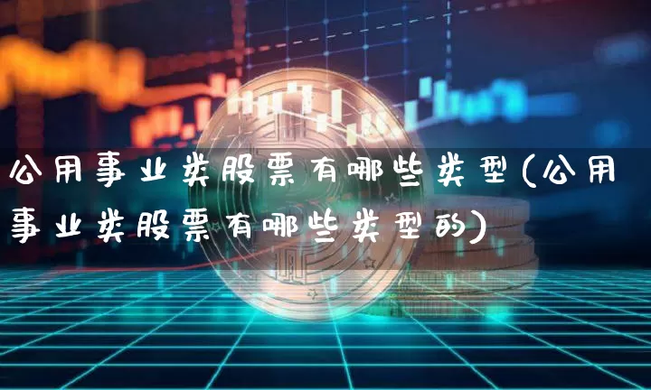 公用事业类股票有哪些类型(公用事业类股票有哪些类型的)_https://www.jyywjc.com_股票板块_第1张