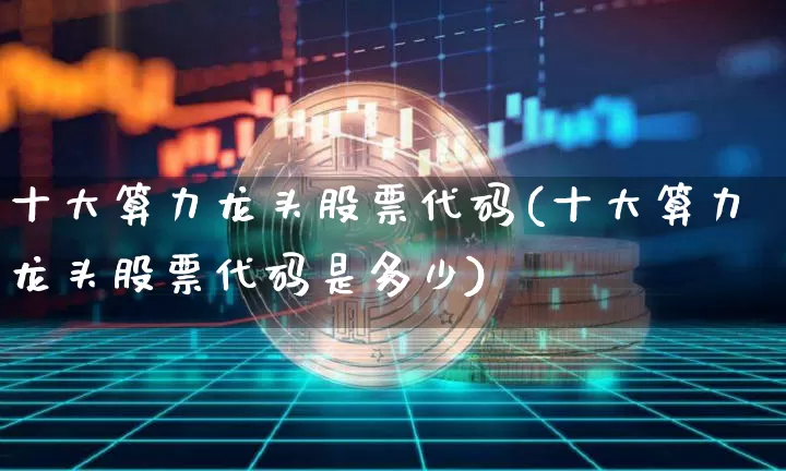 十大算力龙头股票代码(十大算力龙头股票代码是多少)_https://www.jyywjc.com_科创板_第1张